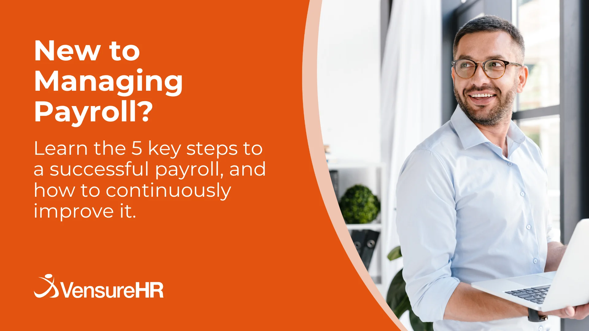 Smiling professional holding a laptop next to the text “New to Managing Payroll? Learn the 5 key steps to a successful payroll, and how to continuously improve it.” with the VensureHR logo.