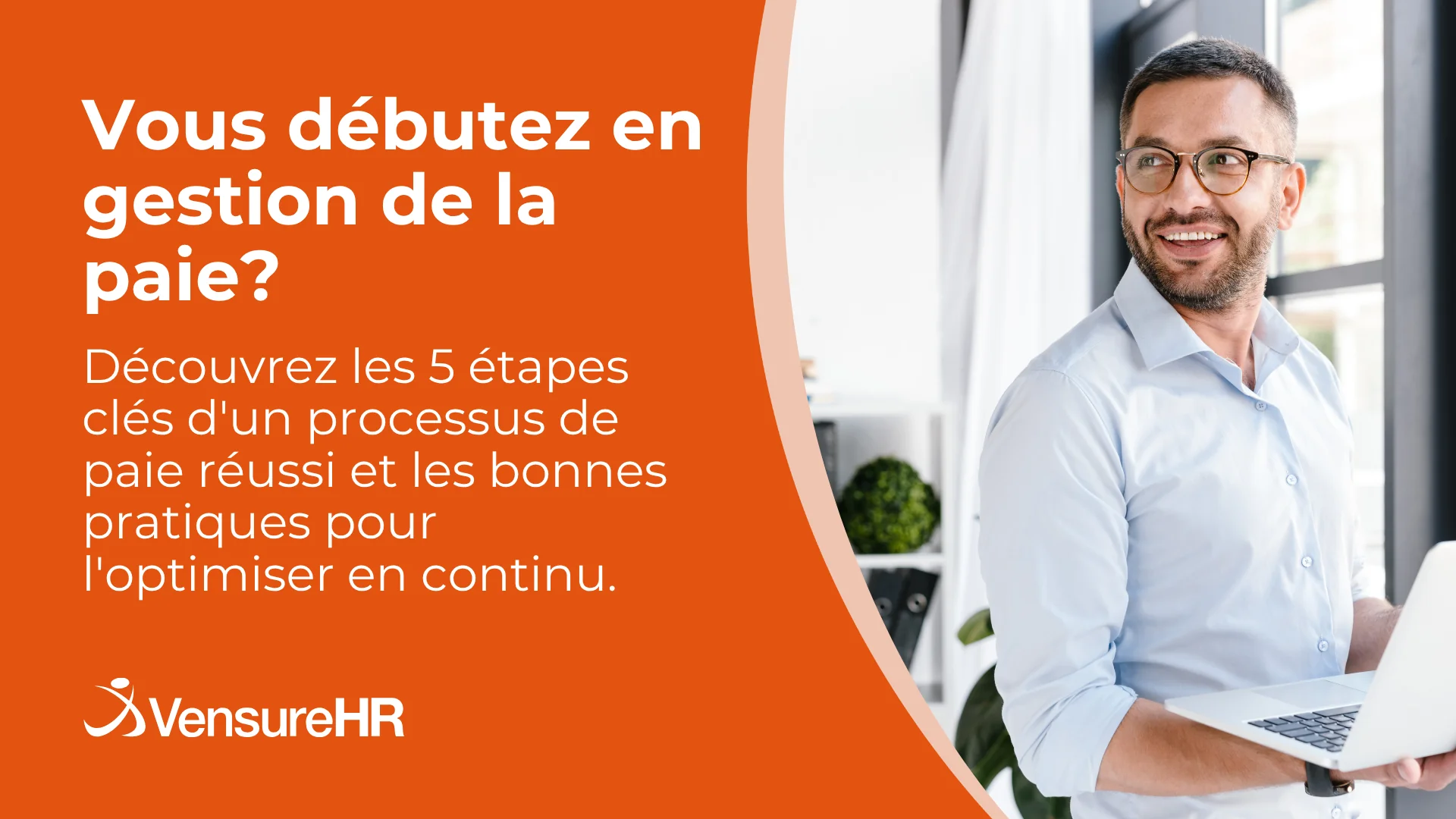 Professionnel souriant tenant un ordinateur portable à côté du texte « Vous débutez en gestion de la paie? Découvrez les 5 étapes clés d’un processus de paie réussi et les bonnes pratiques pour l’optimiser en continu. » avec le logo VensureHR.